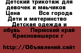 Детский трикотаж для девочек и маьчиков. › Цена ­ 250 - Все города Дети и материнство » Детская одежда и обувь   . Пермский край,Красновишерск г.